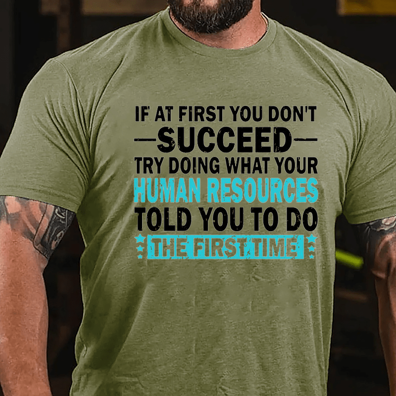 If At First You Don't Succeed Try Doing What Your Human Resources Told You To Do The First Time Cotton T-shirt