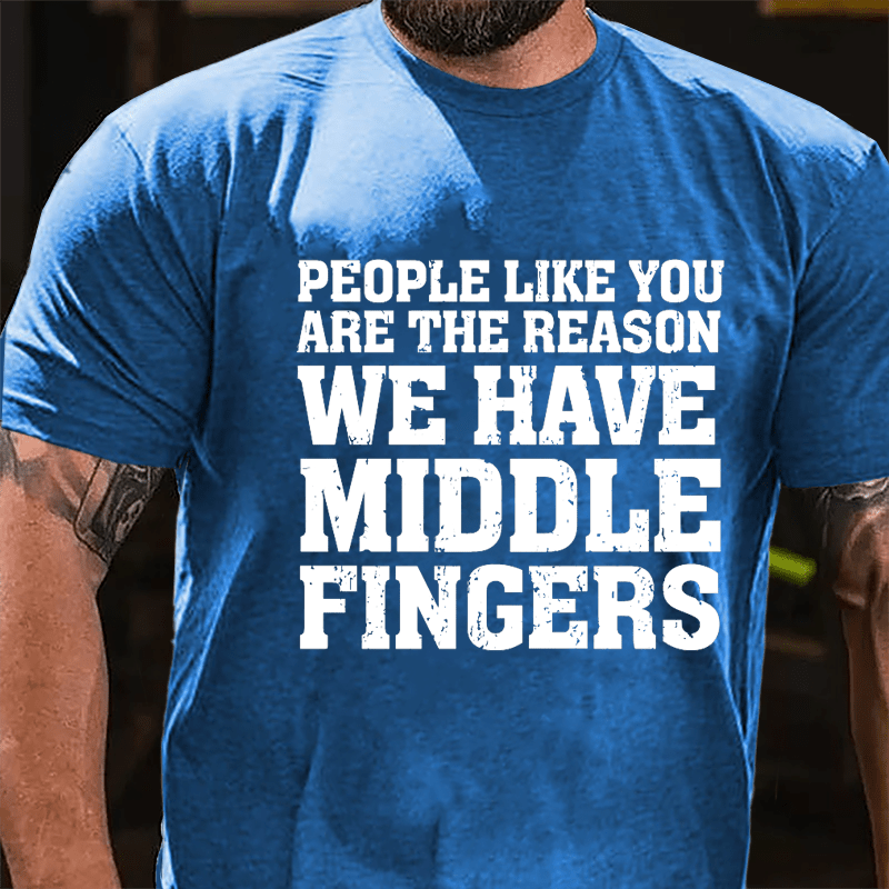 People Like You Are The Reason We Have Middle Fingers Cotton T-shirt