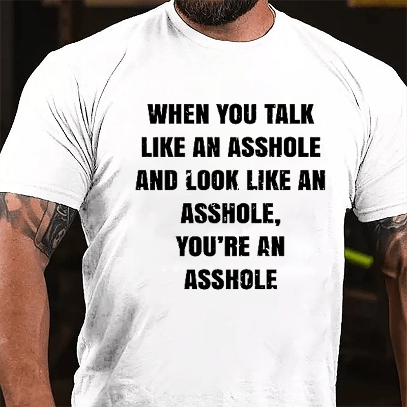 When You Talk Like An Asshole And Look Like An Asshole You're An Asshole Cotton T-shirt