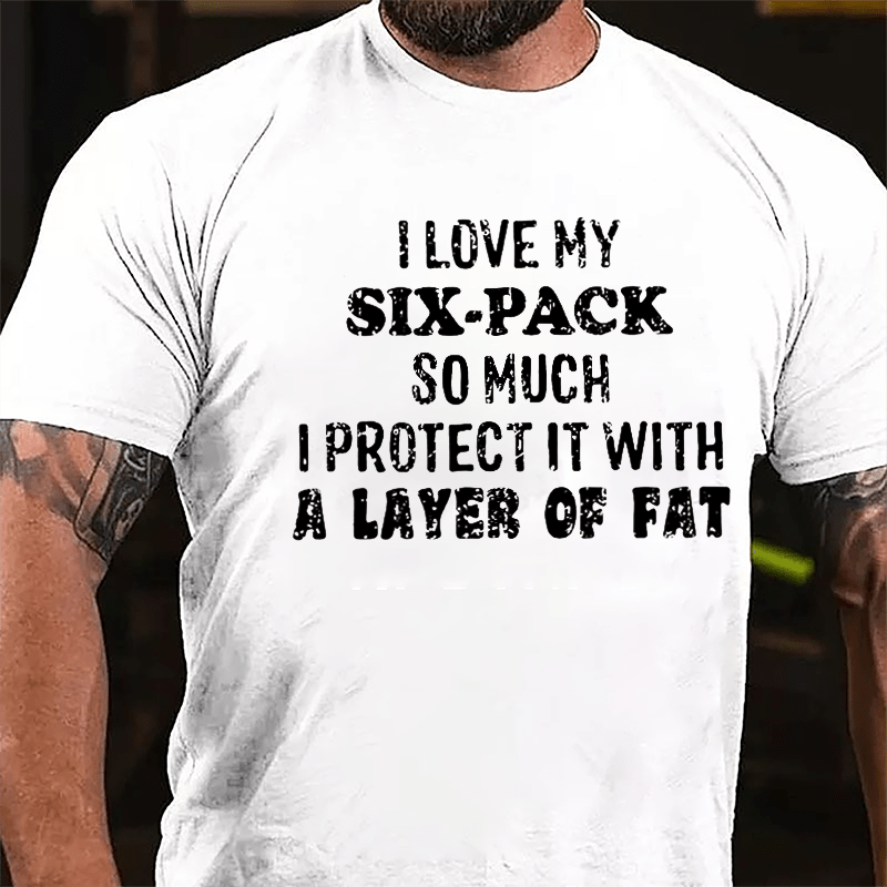 I Love My Six-pack So Much I Protect It With A Layer Of Fat Humorous Cotton T-shirt