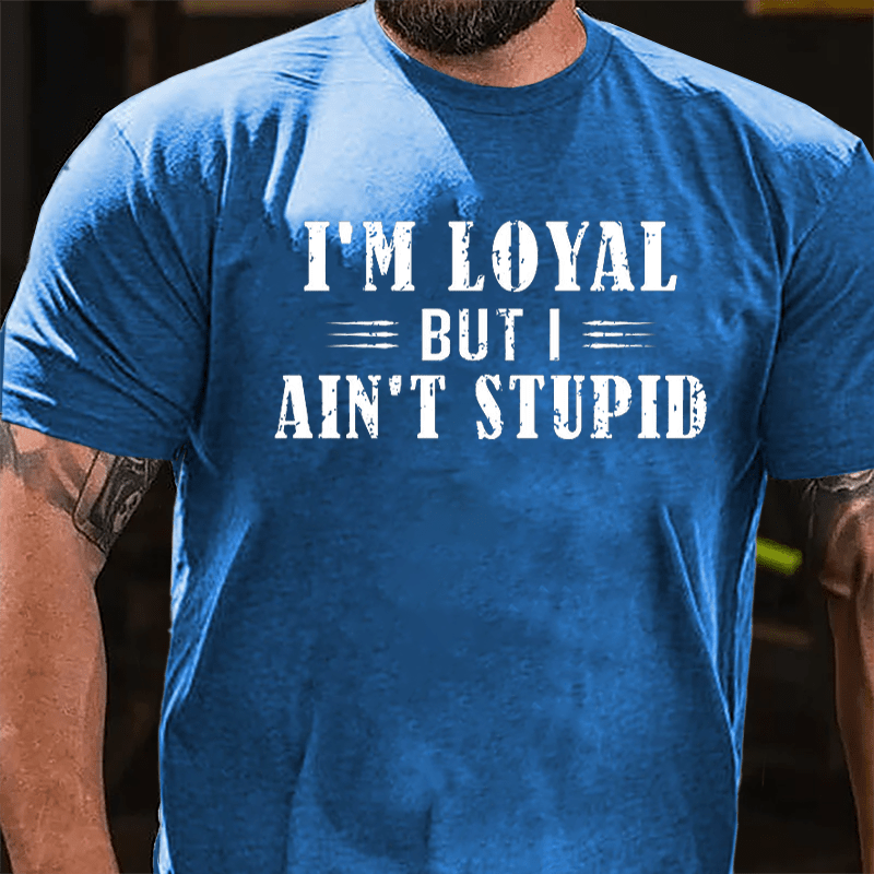 I'm Loyal But I Ain't Stupid Cotton T-shirt