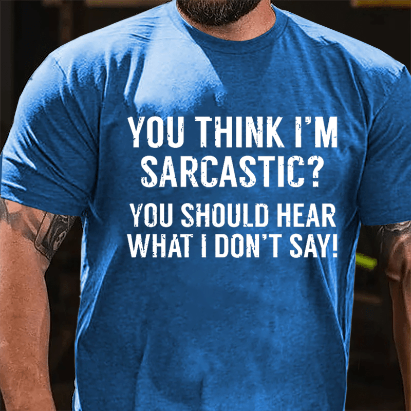 You Think I'm Sarcastic? You Should Hear What I Don't Say Men's Funny Cotton T-shirt