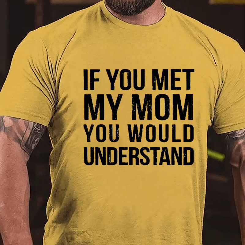 If You Met My Mom You Would Understand Cotton T-shirt