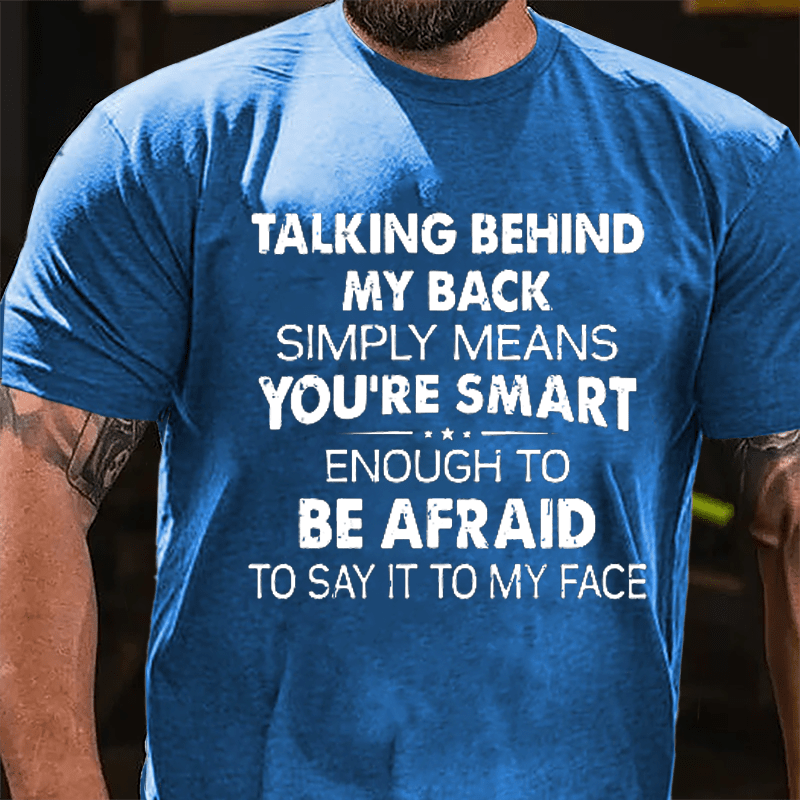 Talking Behind My Back Simply Means You're Smart Enough To Be Afraid To Say It To My Face Sarcastic Cotton T-shirt