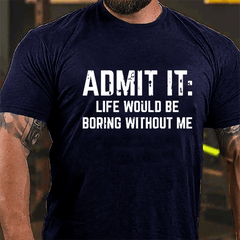 Admit It: Life Would Be Boring Without Me Cotton T-shirt
