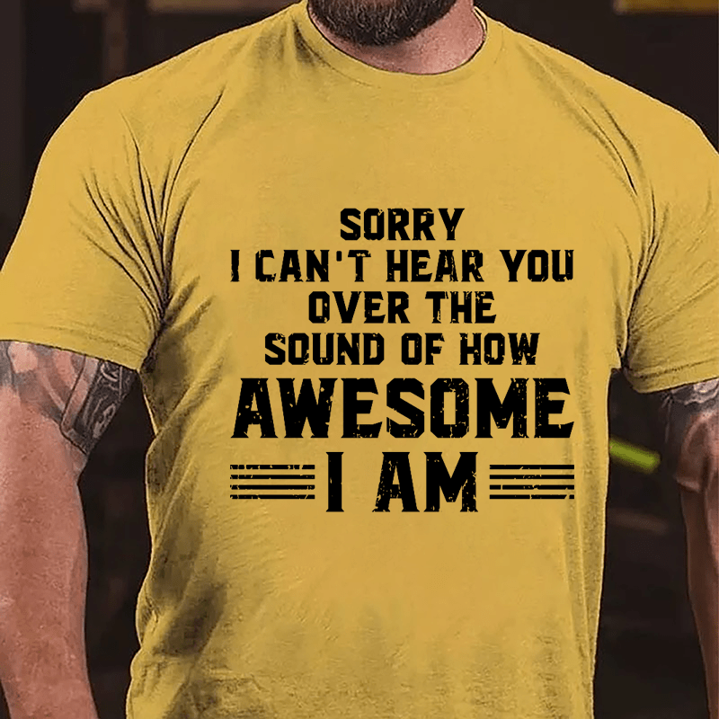 Sorry I Can't Hear You Over The Sound Of How Awesome I Am Cotton T-shirt