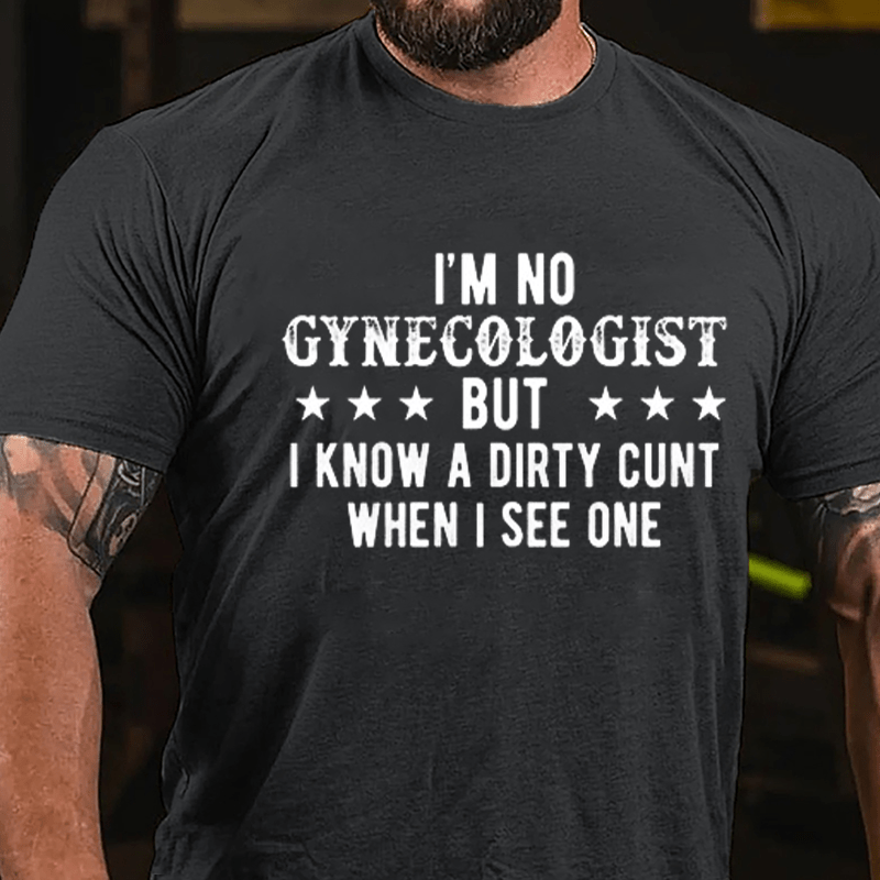 I'm Not Gynecologist But I Know A Dirty Cunt When I See One Cotton T-shirt