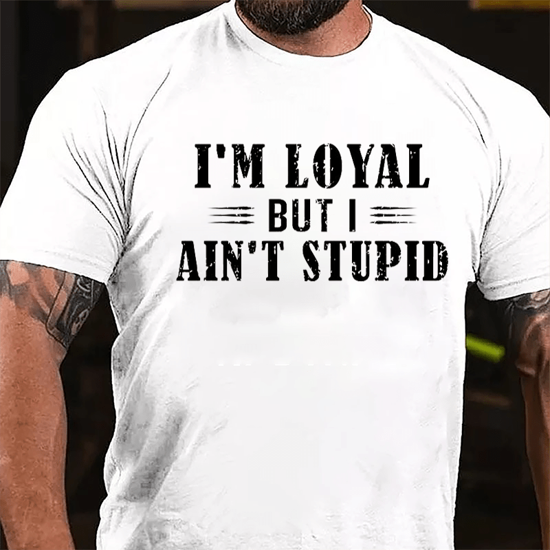 I'm Loyal But I Ain't Stupid Cotton T-shirt