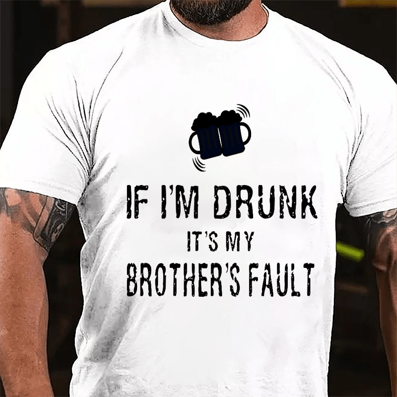 If I'm Drunk It's My Brother's Fault Cotton T-shirt