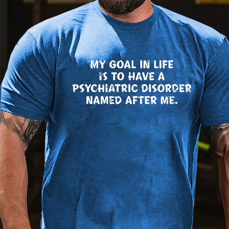 My Goal In Life Is To Have A Psychiatric Disorder Named After Me Cotton T-shirt