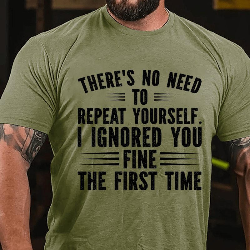 There's No Need To Repeat Yourself I Ignored You Fine The First Time Cotton T-shirt