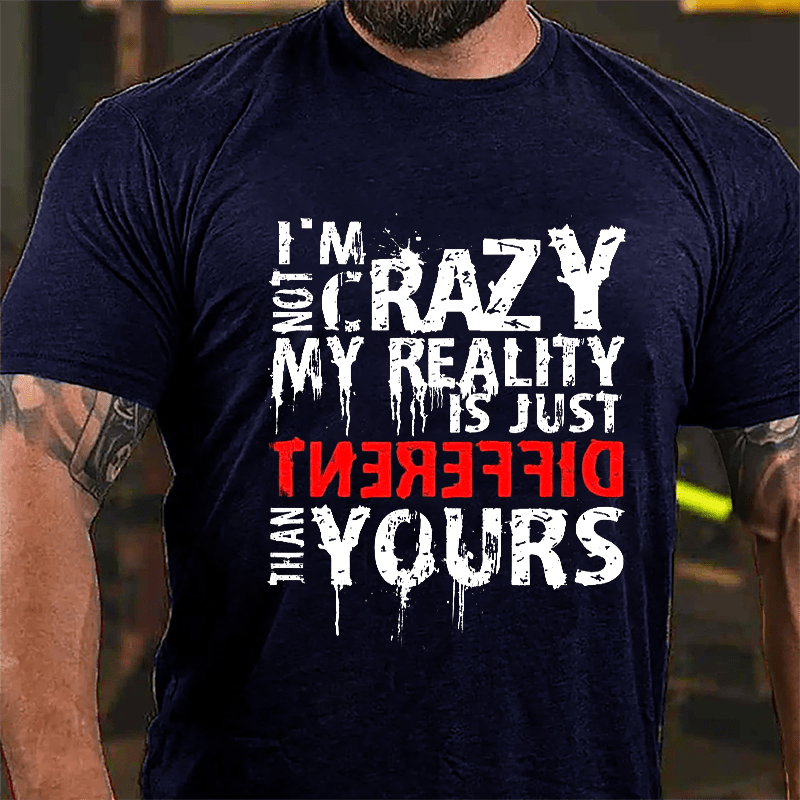 I'm Not Crazy My Reality Is Just Different Than Yours Cotton T-shirt