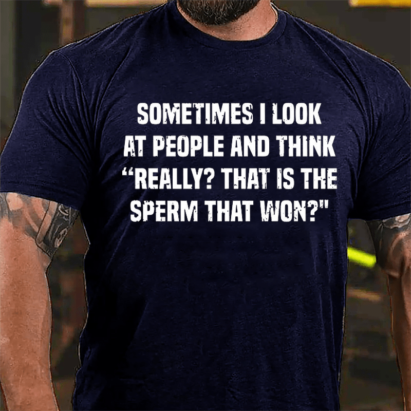 Sometimes I Look At People And Think Really That Is The Sperm That Won Cotton T-shirt