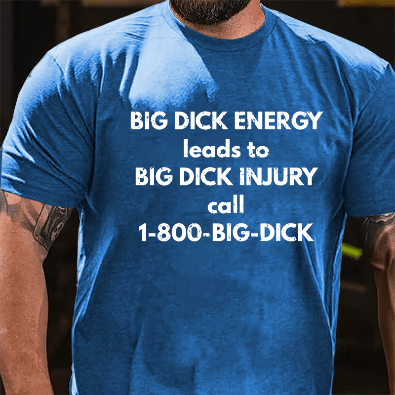 Big Dick Energy Leads To Big Dick Injury Call 1-800-Big-Dick Cotton T-shirt