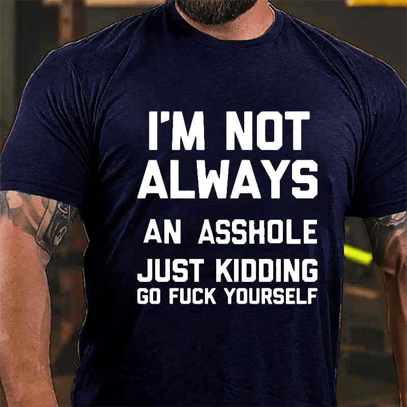 I'm Not Always An Asshole Just Kidding Go Fuck Yourself Cotton T-shirt