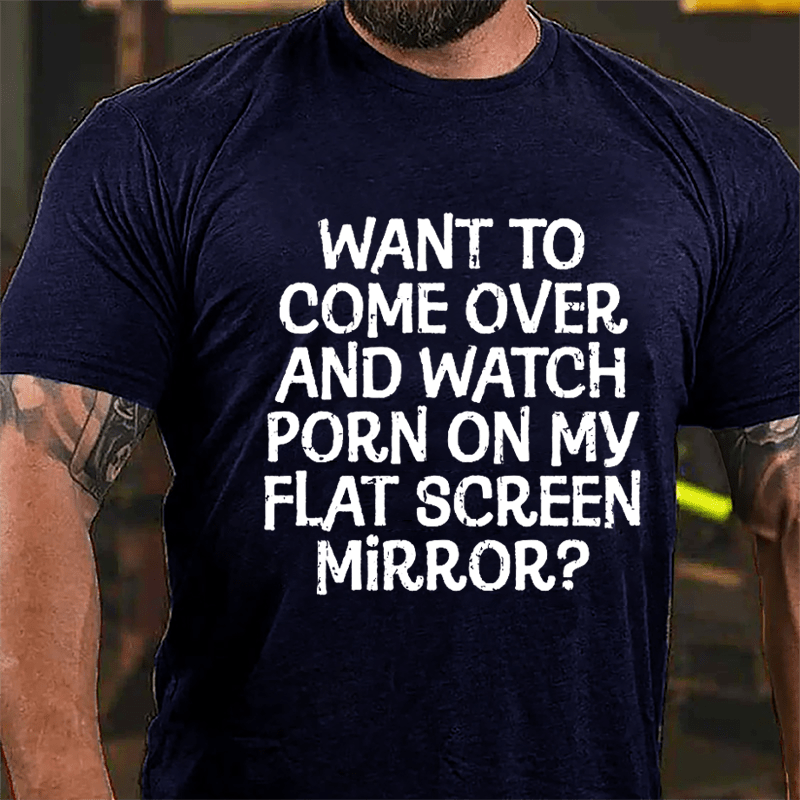 Want To Come Over And Watch Porn On My Flat Screen Mirror Cotton T-shirt