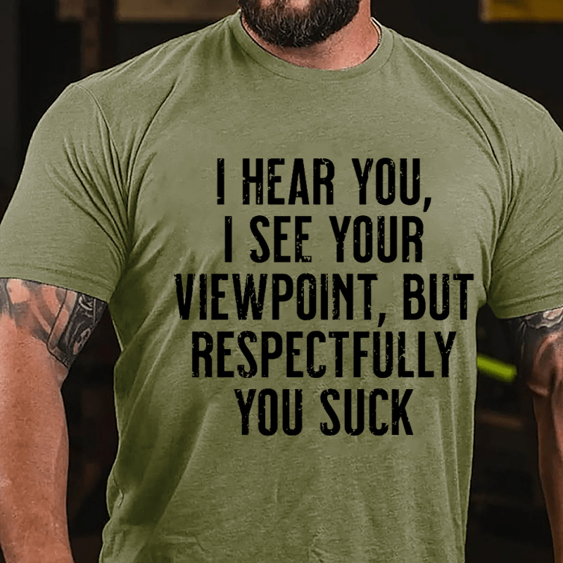 I Hear You I See Your Viewpoint But Respectfully You Suck Cotton T-shirt