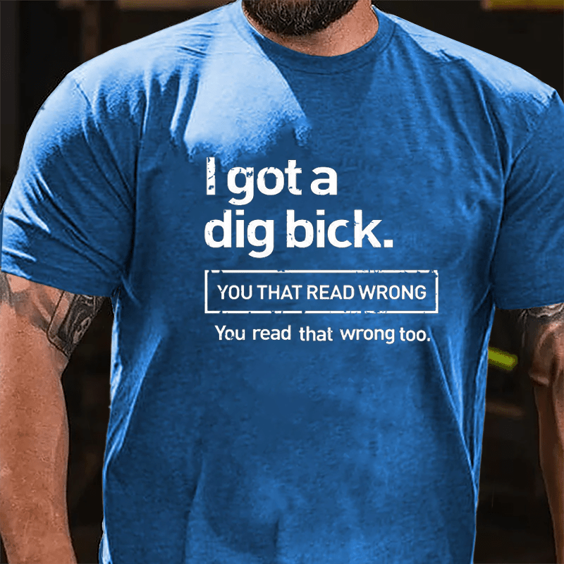 I Got A Big Dick You That Read Wrong You Read That Wrong Too Funny Design Cotton T-shirt