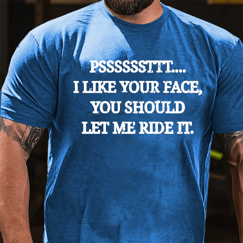 PSSSSSSTTT I Like Your Face You Should Let Me Ride It Cotton T-shirt