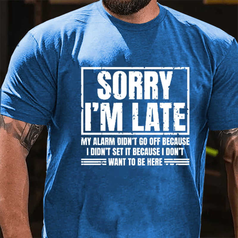 Sorry I'm Late My Alarm Didn't Go Off Because I Didn't Set It Because I Don't Want To Be Here Cotton T-shirt