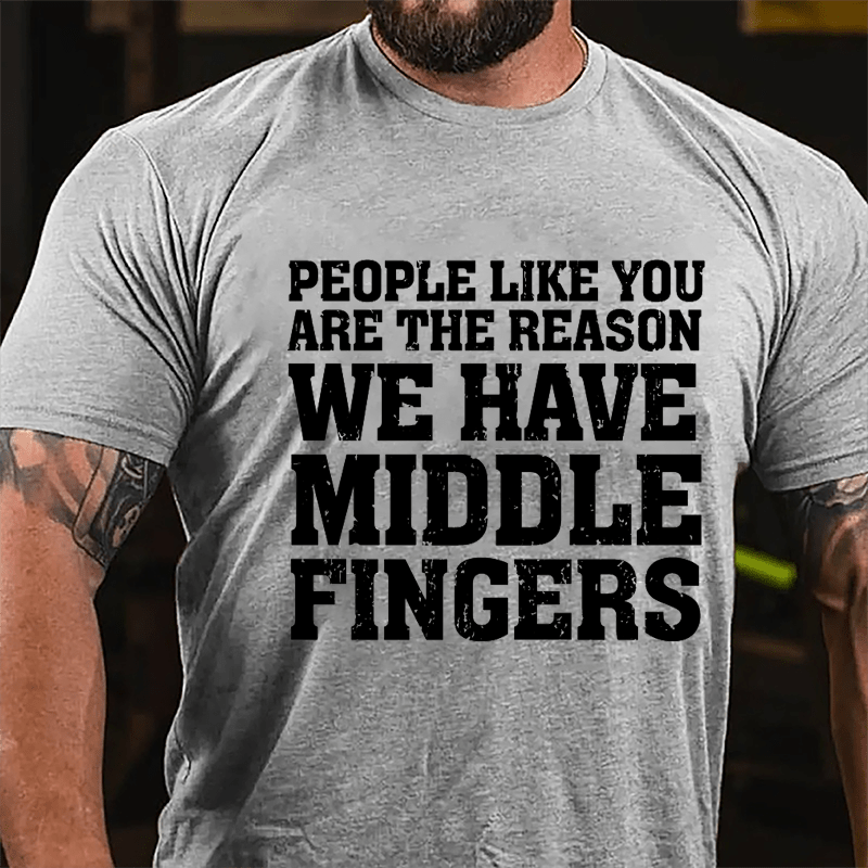 People Like You Are The Reason We Have Middle Fingers Cotton T-shirt