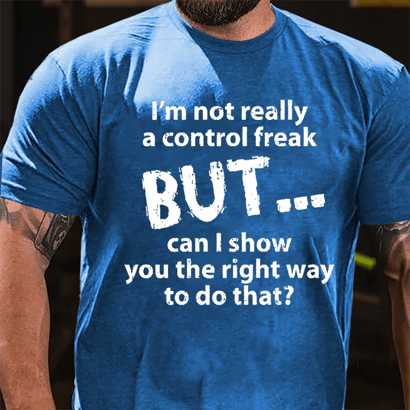 I'm Not Really A Control Freak But Can I Show You The Right Way To Do That Cotton T-shirt