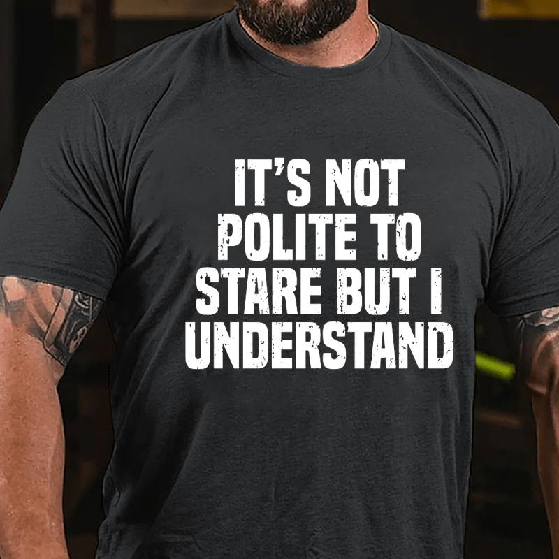 It's Not Polite To Stare But I Understand Cotton T-shirt