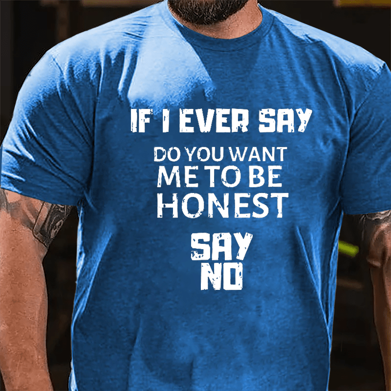 If I Ever Say Do You Want Me To Be Honest Say No Cotton T-shirt