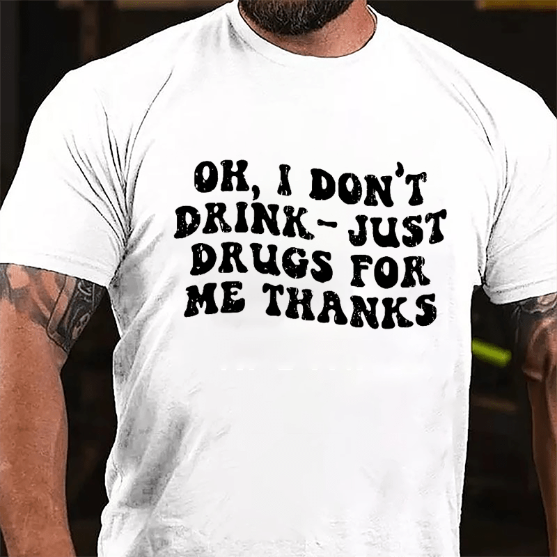 OK I Don't Drink Just Drugs For Me Thanks Funny Slogan Cotton T-shirt