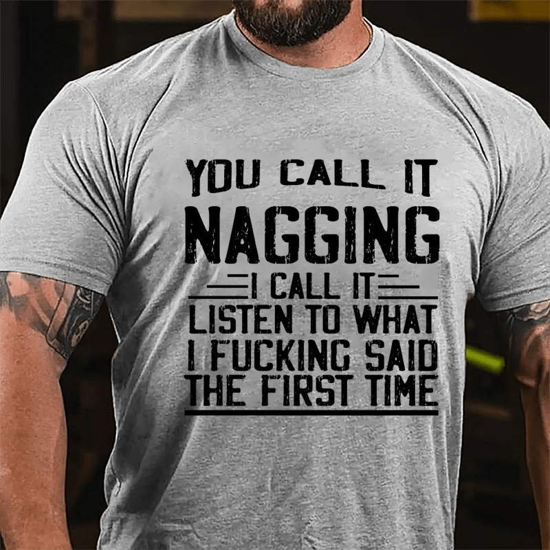 You Call It Nagging I Call It "Listen To What I Fucking Said The First Time" Cotton T-shirt