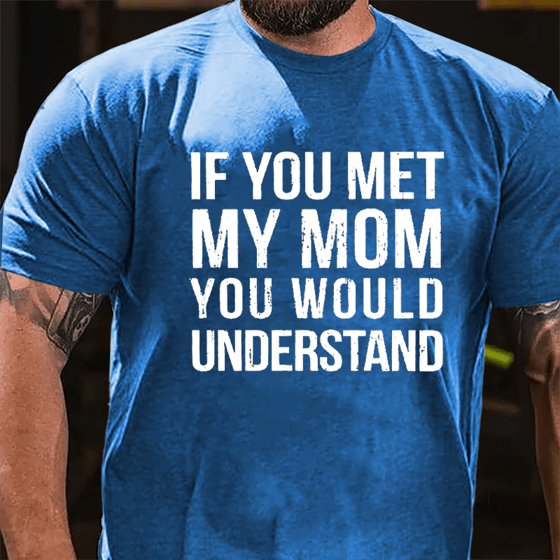 If You Met My Mom You Would Understand Cotton T-shirt