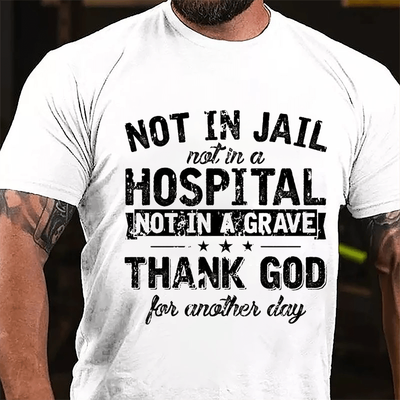 Not In Jail Not In A Hospital Not In A Grave Thank God For Another Day Cotton T-shirt