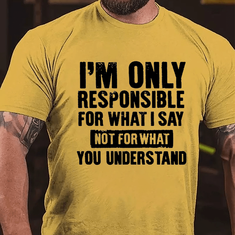 I'm Only Responsible For What I Say Not For What You Understand Cotton T-shirt