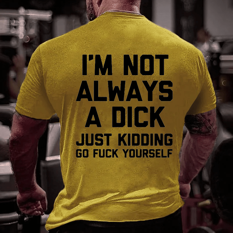 I'm Not Always A Dick (Just Kidding, Go Fuck Yourself) Men's Cotton T-shirt