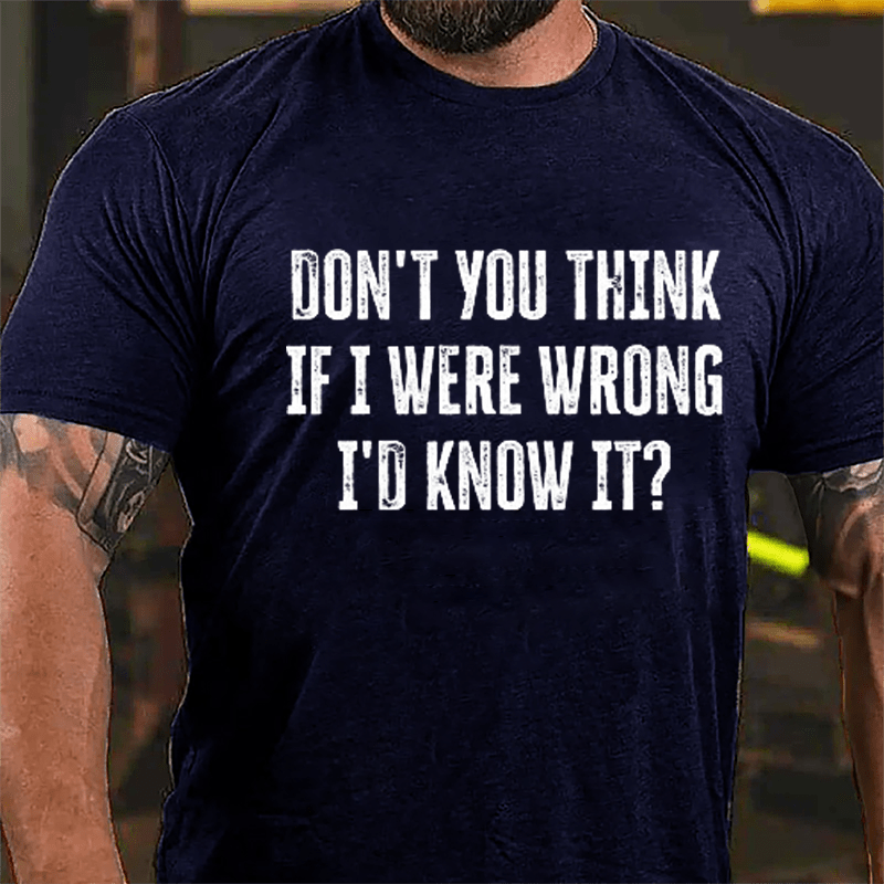 Don't You Think If I Were Wrong I'd Know It Cotton T-shirt