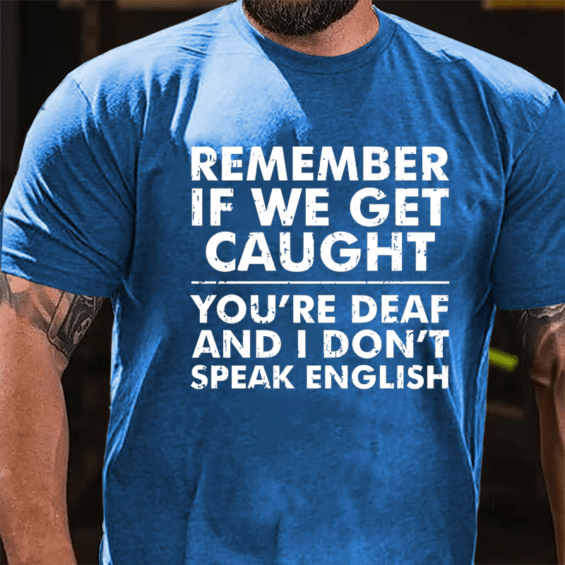 Remember If We Get Caught You're Deaf And I Don't Speak English Humorous Cotton T-shirt