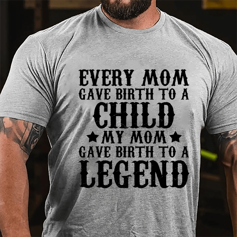 Every Mom Gave Birth To A Child My Mom Gave Birth To A Legend Cotton T-shirt