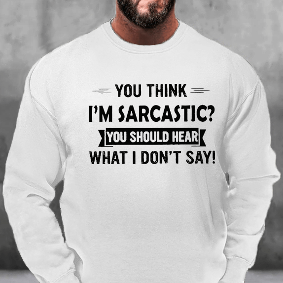 You Think I'm Sarcastic? You Should Hear What I Don't Say Sweatshirt