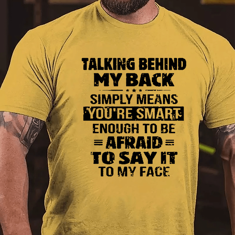 Men's Talking Behind My Back Simply Means You're Smart Enough To Be Afraid To Say It To My Face Cotton T-shirt