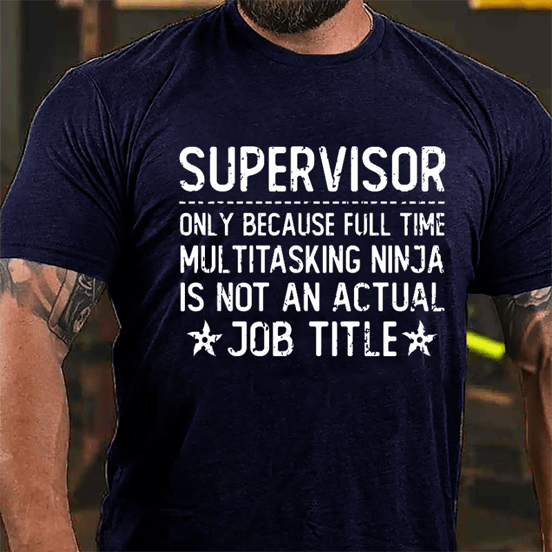 Supervisor Only Because Full Time Multitasking Ninja Is Not An Actual Job Title Cotton T-shirt