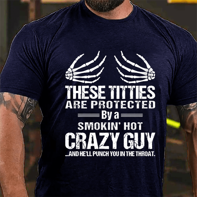 These Titties Are Protected By A Smokin' Hot Crazy Guy And He'll Punch You In The Throat Cotton T-shirt