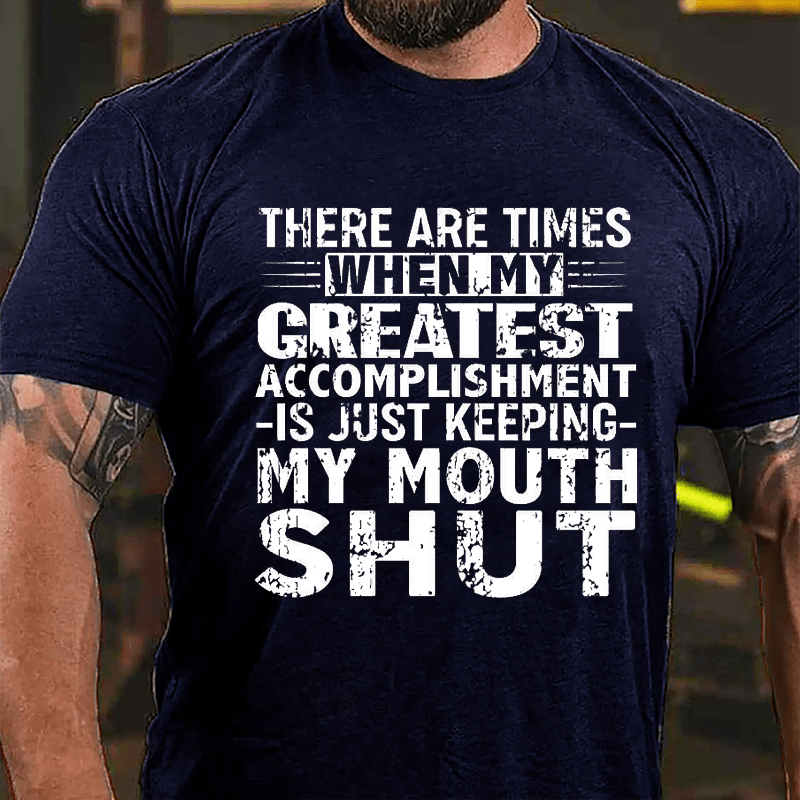 There Are Times When My Greatest Accomplishment Is Just Keeping My Mouth Shut Cotton T-shirt