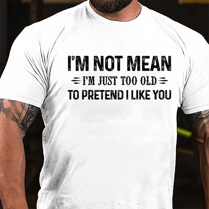 I'm Not Mean I'm Just Too Old To Pretend I Like You Cotton T-shirt