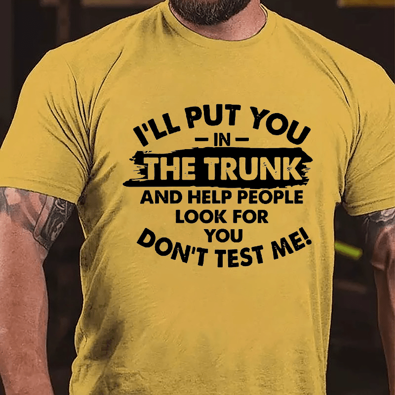 I'll Put You In The Trunk And Help People Look For You, Don't Test Me Cotton T-shirt