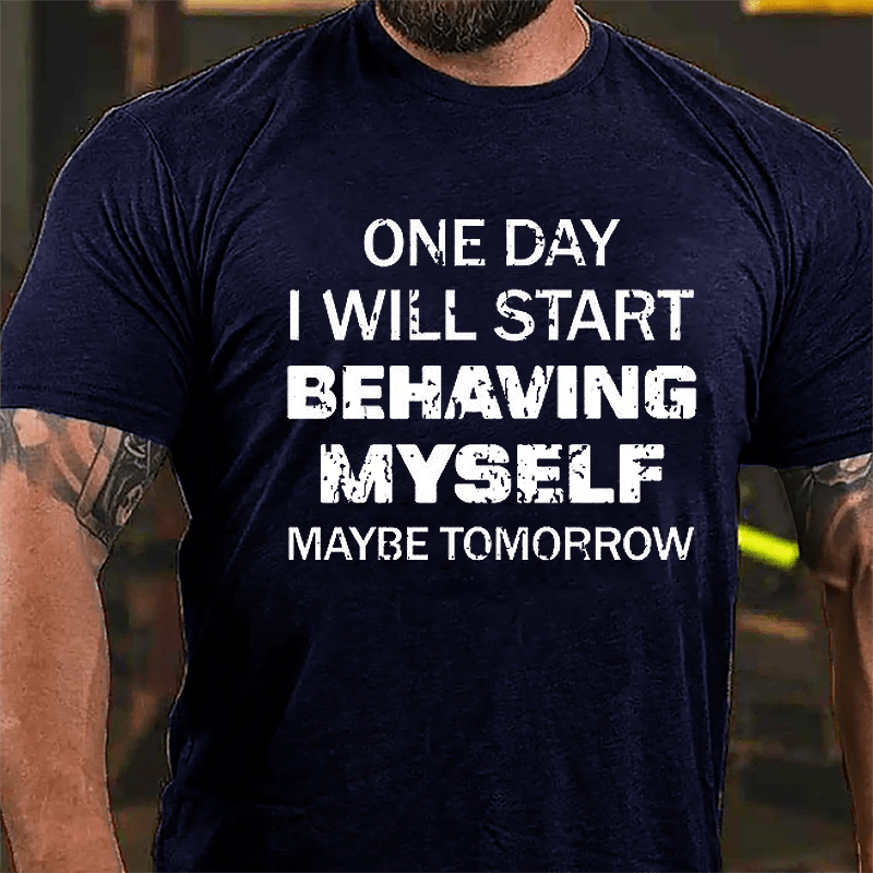 One Day I Will Start Behaving Myself Maybe Tomorrow Cotton T-shirt