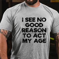 Men's I See No Good Reason To Act My Age Cotton T-shirt