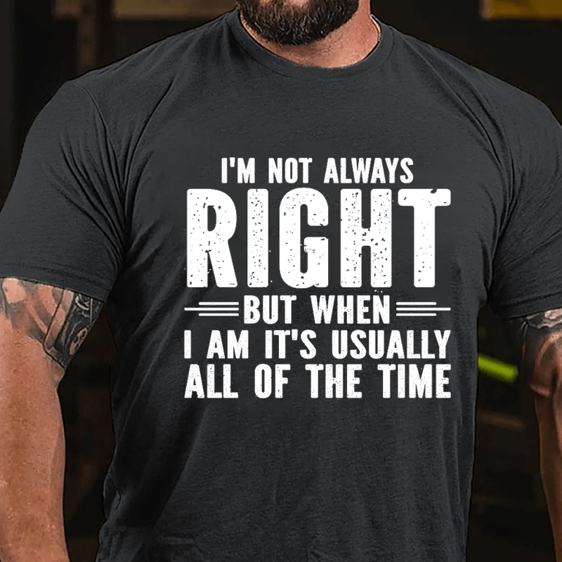 I'm Not Always Right But When I Am It's Usually All Of The Time Cotton T-shirt