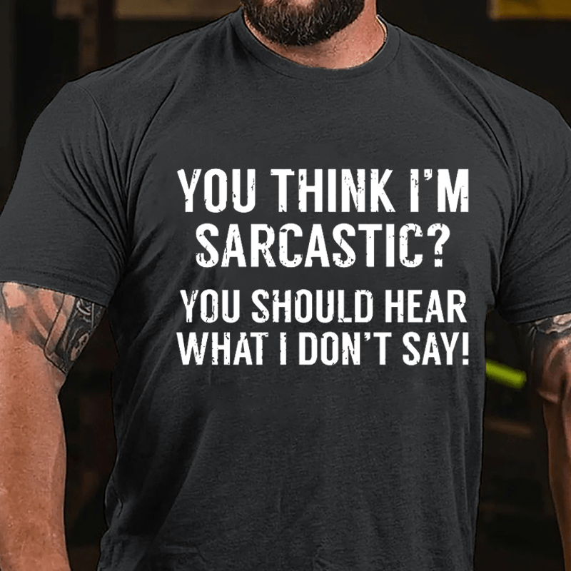 You Think I'm Sarcastic? You Should Hear What I Don't Say Men's Funny Cotton T-shirt