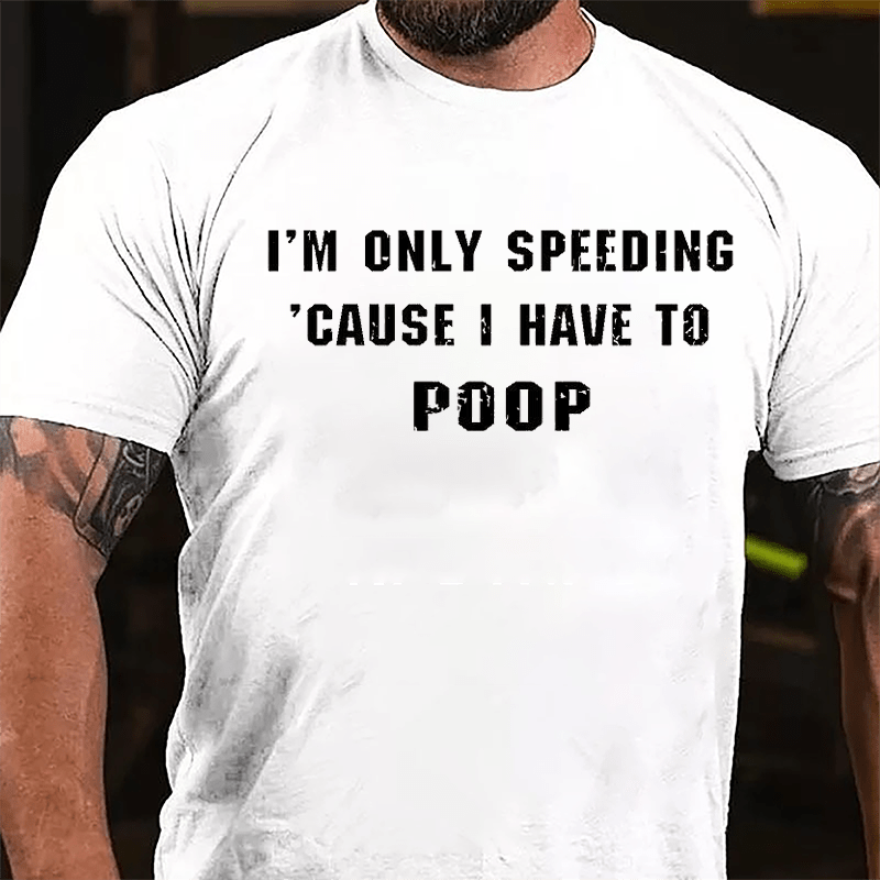 I'm Only Speeding 'Cause I Have To Poop Funny Cotton T-shirt