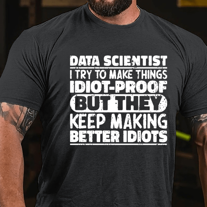 Data Scientist I Try To Make Things Idiot-proof But They Keep Making Better Idiots Cotton T-shirt